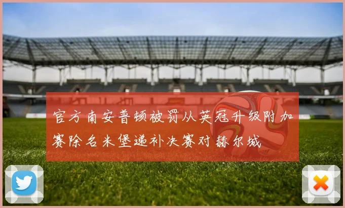 官方南安普顿被罚从英冠升级附加赛除名米堡递补决赛对赫尔城
